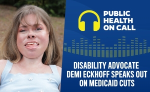 Promo graphic for Public Health On Call episode titled Disability Advocate Demi Eckhoff Speaks Out On Medicaid Cuts, featuring photo of Eckhoff